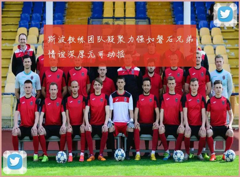 斯波教练团队凝聚力强如磐石兄弟情谊深厚无可动摇