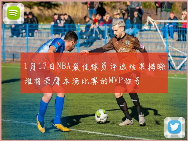 1月17日NBA最佳球员评选结果揭晓谁将荣膺本场比赛的MVP称号