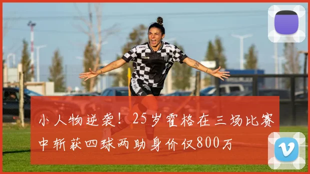 小人物逆袭！25岁霍格在三场比赛中斩获四球两助身价仅800万