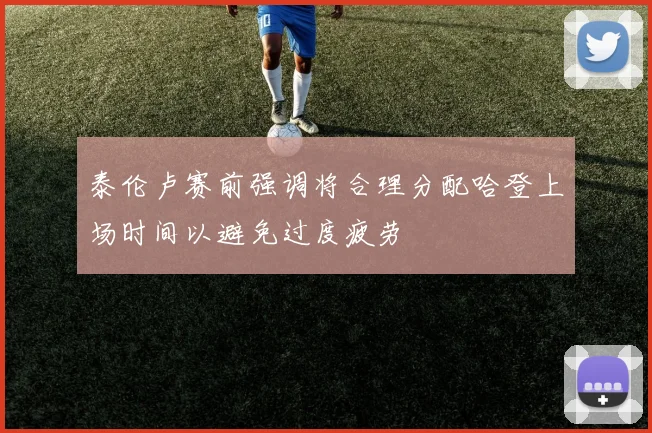 泰伦卢赛前强调将合理分配哈登上场时间以避免过度疲劳