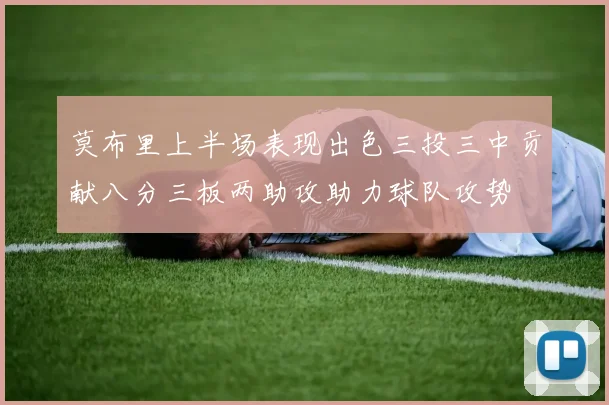 莫布里上半场表现出色三投三中贡献八分三板两助攻助力球队攻势