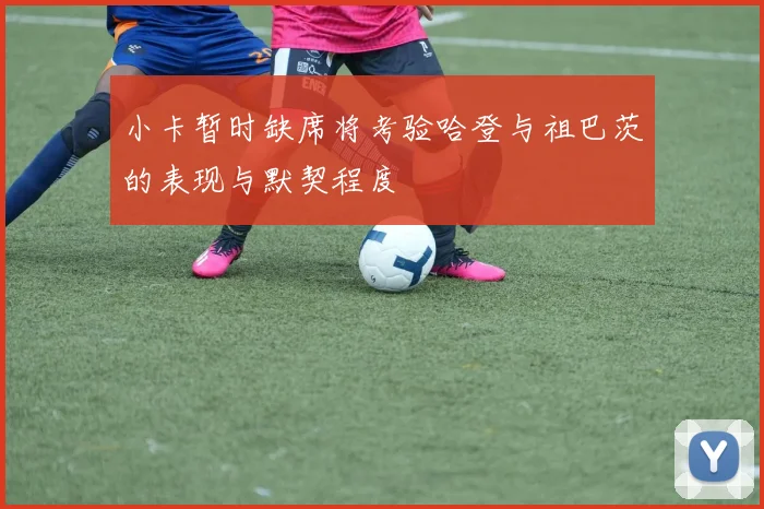 小卡暂时缺席将考验哈登与祖巴茨的表现与默契程度