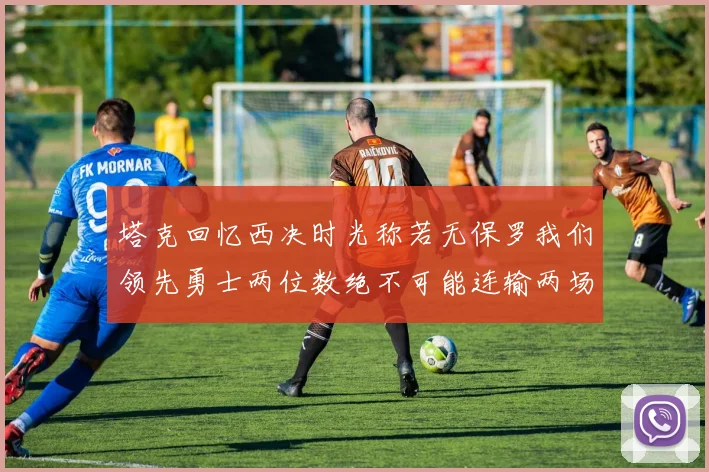 塔克回忆西决时光称若无保罗我们领先勇士两位数绝不可能连输两场