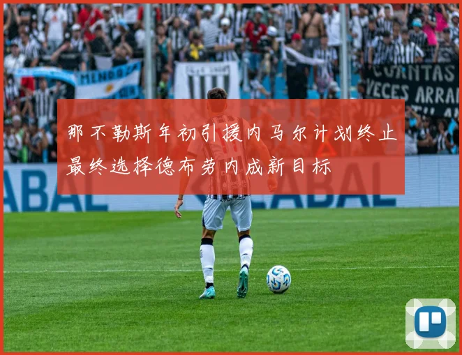 那不勒斯年初引援内马尔计划终止最终选择德布劳内成新目标