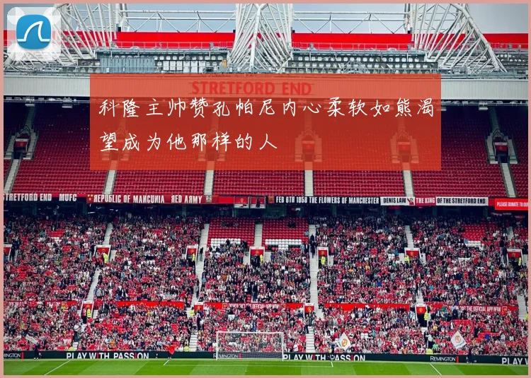 科隆主帅赞孔帕尼内心柔软如熊渴望成为他那样的人