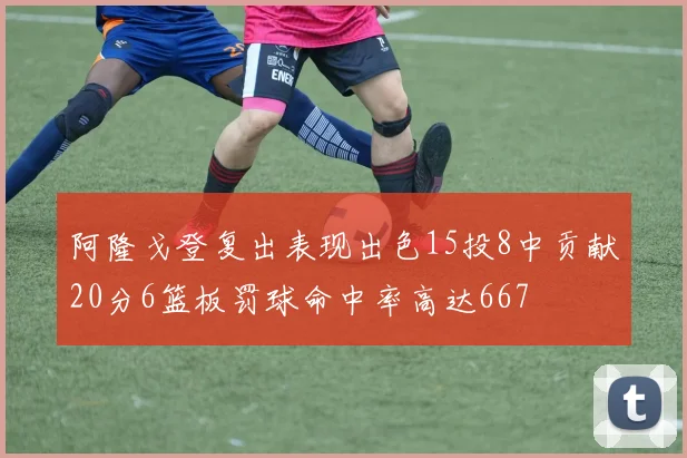 阿隆戈登复出表现出色15投8中贡献20分6篮板罚球命中率高达667