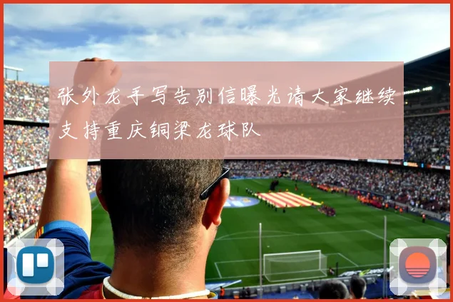 张外龙手写告别信曝光请大家继续支持重庆铜梁龙球队