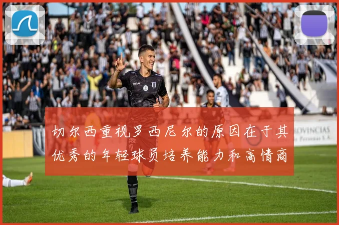 切尔西重视罗西尼尔的原因在于其优秀的年轻球员培养能力和高情商表现