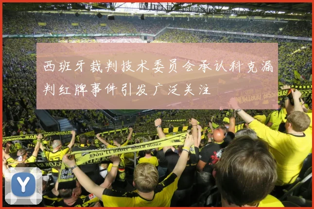 西班牙裁判技术委员会承认科克漏判红牌事件引发广泛关注