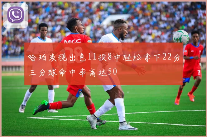 哈珀表现出色11投8中轻松拿下22分三分球命中率高达50