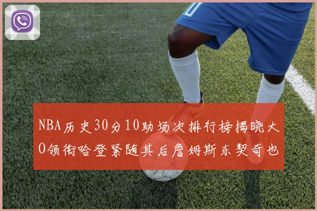 NBA历史30分10助场次排行榜揭晓大O领衔哈登紧随其后詹姆斯东契奇也在榜单中
