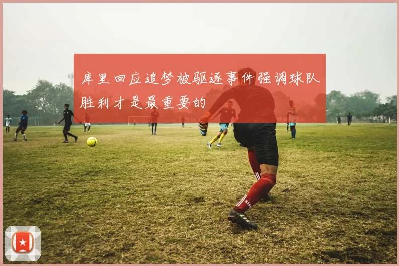 库里回应追梦被驱逐事件强调球队胜利才是最重要的