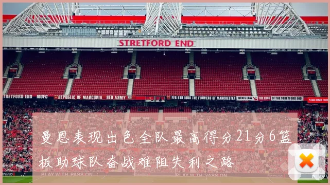 曼恩表现出色全队最高得分21分6篮板助球队奋战难阻失利之路