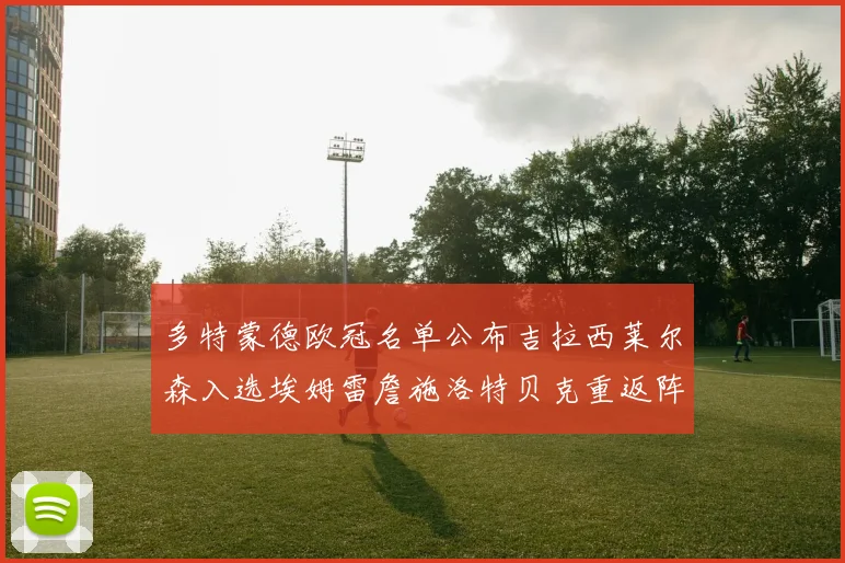 多特蒙德欧冠名单公布吉拉西莱尔森入选埃姆雷詹施洛特贝克重返阵容