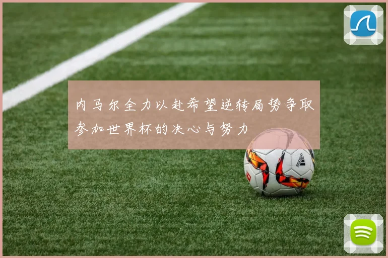 内马尔全力以赴希望逆转局势争取参加世界杯的决心与努力