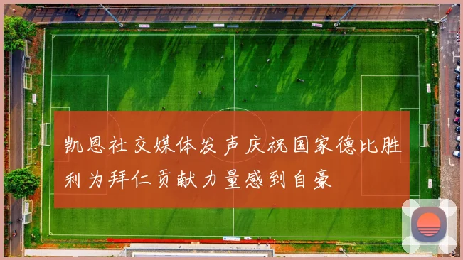 凯恩社交媒体发声庆祝国家德比胜利为拜仁贡献力量感到自豪