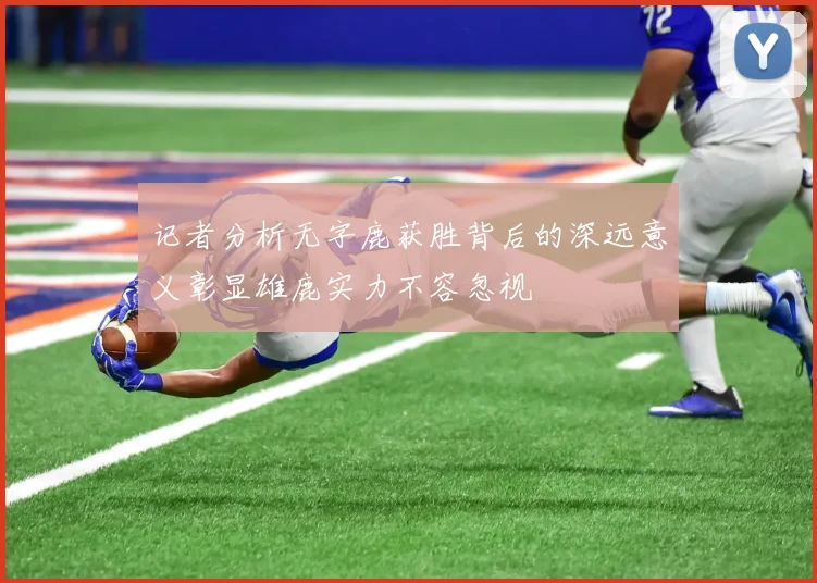 记者分析无字鹿获胜背后的深远意义彰显雄鹿实力不容忽视