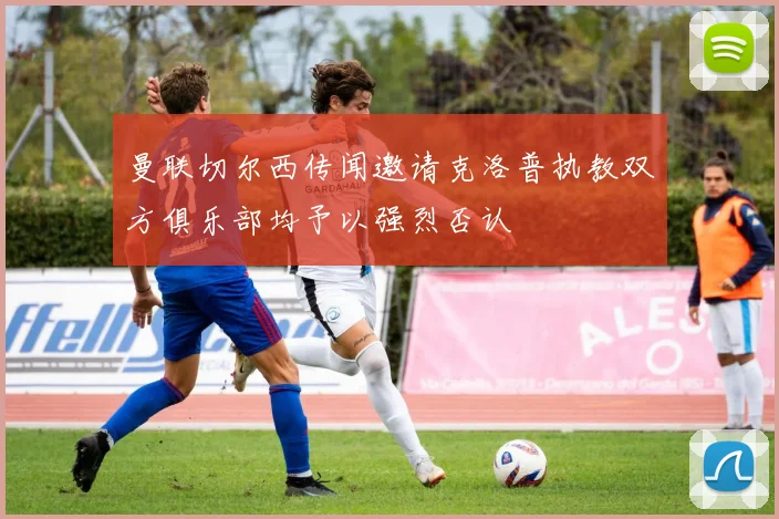 曼联切尔西传闻邀请克洛普执教双方俱乐部均予以强烈否认