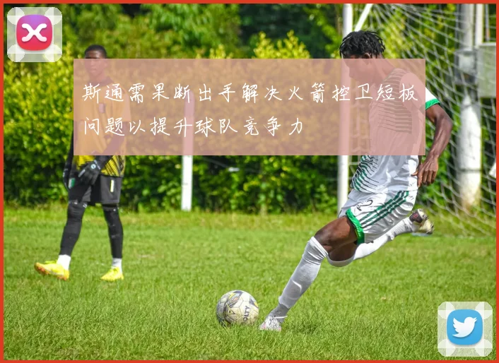 斯通需果断出手解决火箭控卫短板问题以提升球队竞争力