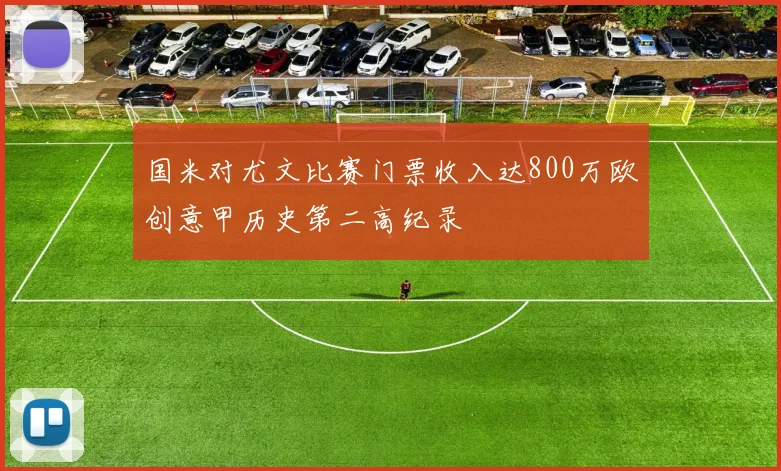 国米对尤文比赛门票收入达800万欧创意甲历史第二高纪录