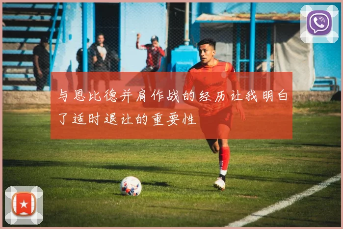 与恩比德并肩作战的经历让我明白了适时退让的重要性
