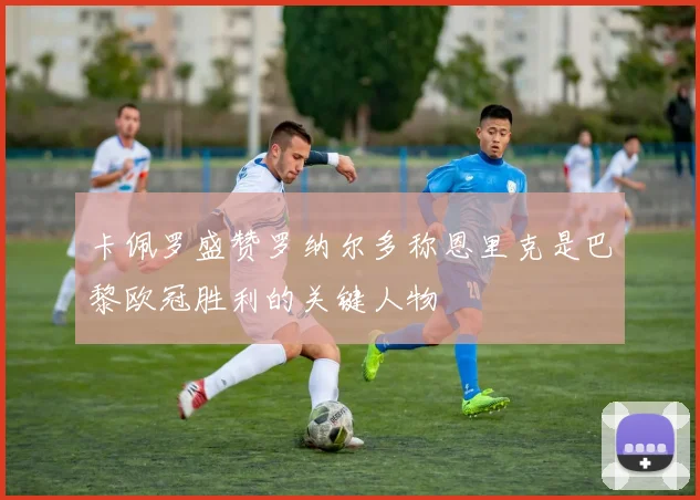 卡佩罗盛赞罗纳尔多称恩里克是巴黎欧冠胜利的关键人物