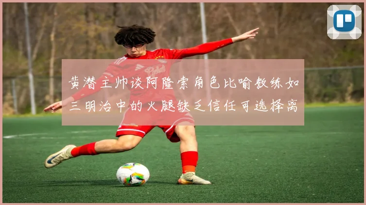 黄潜主帅谈阿隆索角色比喻教练如三明治中的火腿缺乏信任可选择离开