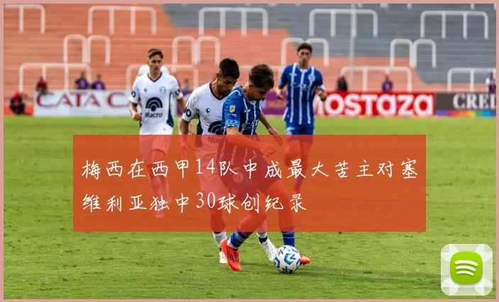 梅西在西甲14队中成最大苦主对塞维利亚独中30球创纪录