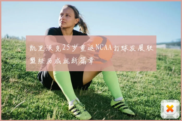 凯里沃克25岁重返NCAA打球发展联盟经历成就新篇章