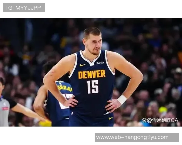 约基奇恢复良好戈登与布劳恩有望随队客场之旅复出